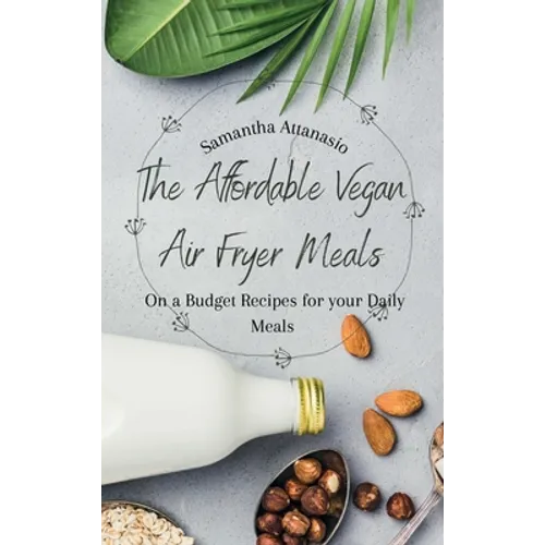The Affordable Vegan Air Fryer Meals: On a Budget Recipes for your Daily Meals