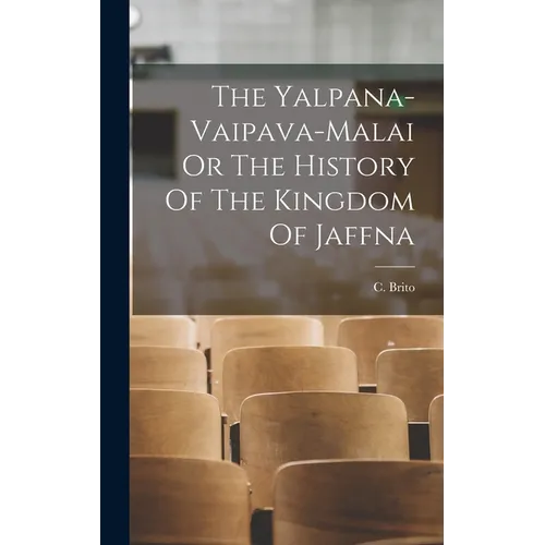 The Yalpana-Vaipava-Malai Or The History Of The Kingdom Of Jaffna