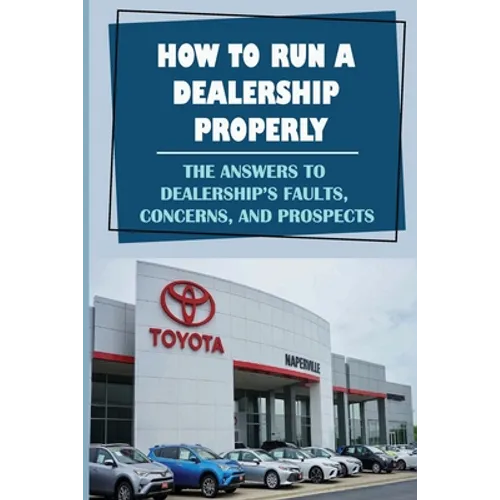 How To Run A Dealership Properly: The Answers To Dealership'S Faults, Concerns, And Prospects: Entered The Market Space