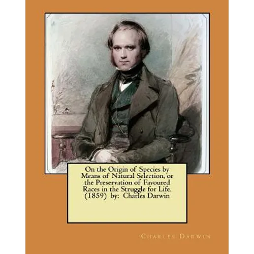 On the Origin of Species by Means of Natural Selection, or the Preservation of Favoured Races in the Struggle for Life. (1859) by: Charles Darwin