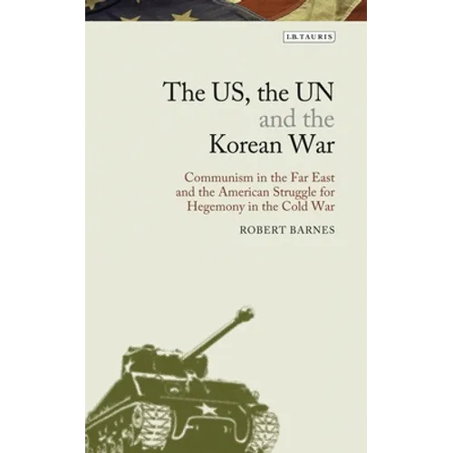 The Us, the Un and the Korean War: Communism in the Far East and the American Struggle for Hegemony in the Cold War