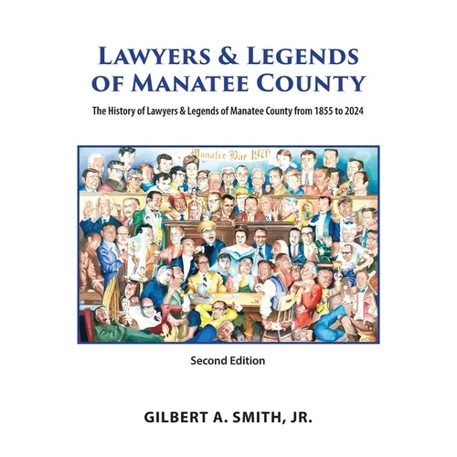 Lawyers and Legends of Manatee County -Second Edition, The History of Lawyers and Legends of Manatee County from 1855 to 2024