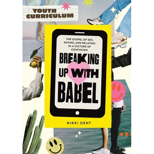 Breaking Up With Babel Youth Curriculum: The Gospel of Sex, Dating & Relating in a Culture of Confusion