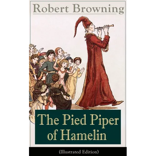 The Pied Piper of Hamelin (Illustrated Edition): Children's Classic - A Retold Fairy Tale by One of the Most Important Victorian Poets and Playwrights