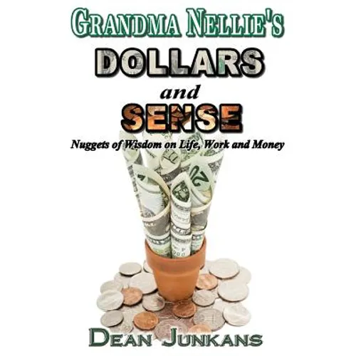 Grandma Nellie's Dollars and Sense: Nuggets of Wisdom on Life, Work and Money