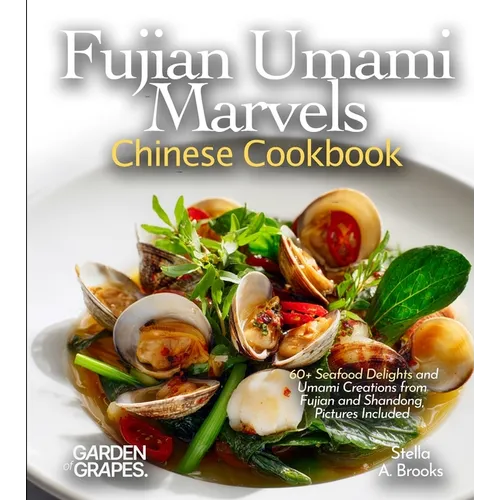 Fujian Umami Marvels, Chinese Cookbook: 60+ Seafood Delights and Umami Creations from Fujian and Shandong, Pictures Included