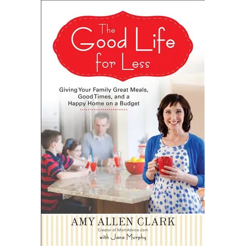 The Good Life for Less: Giving Your Family Great Meals, Good Times, and a Happy Home on a Budget