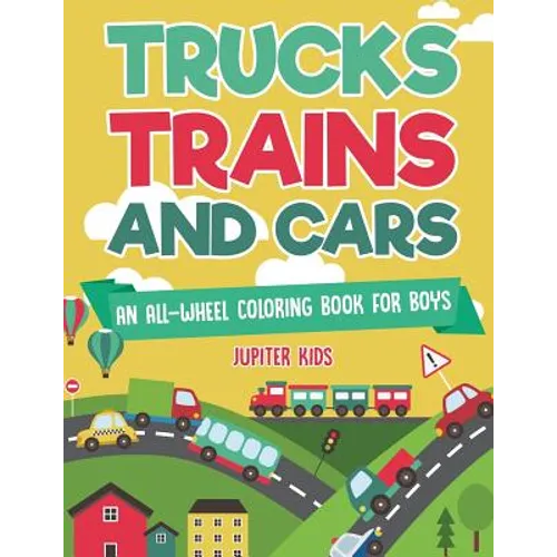 Trucks, Trains and Cars: An All-Wheel Coloring Book for Boys