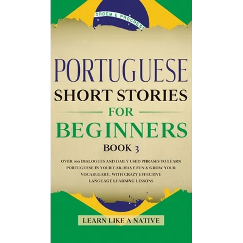Portuguese Short Stories for Beginners Book 3: Over 100 Dialogues & Daily Used Phrases to Learn Portuguese in Your Car. Have Fun & Grow Your Vocabular