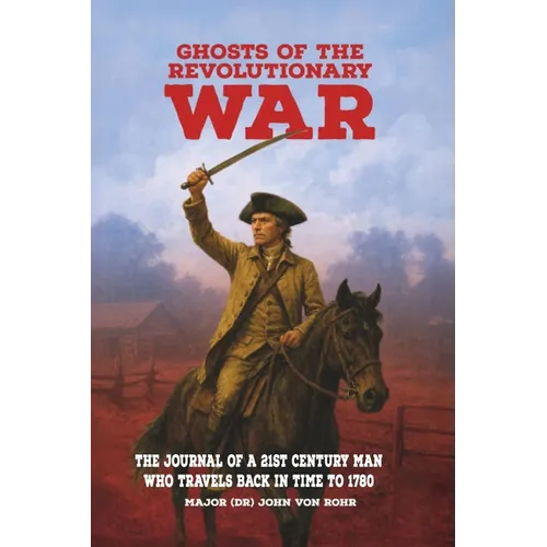 Ghosts of the Revolutionary War: The Journal of a 21st Century Man Who Travels Back in Time to 1780