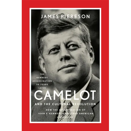 Camelot and the Cultural Revolution: How the Assassination of John F. Kennedy Shattered American Liberalism