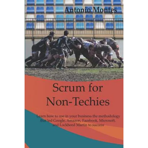 Scrum for Non-Techies: Learn how to use in your Business the methodology that led Google, Amazon, Facebook, Microsoft, and Lockheed Martin to success.