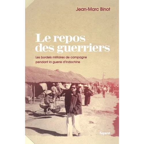 Le Repos Des Guerriers: Les bordels militaires de campagne pendant la guerre d'Indochine