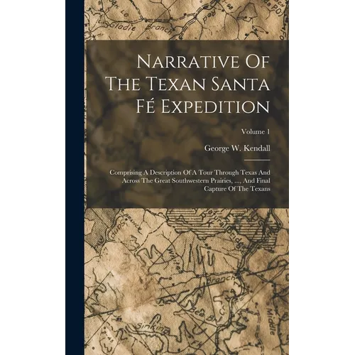 Narrative Of The Texan Santa Fé Expedition: Comprising A Description Of A Tour Through Texas And Across The Great Southwestern Prairies, ..., And Fina