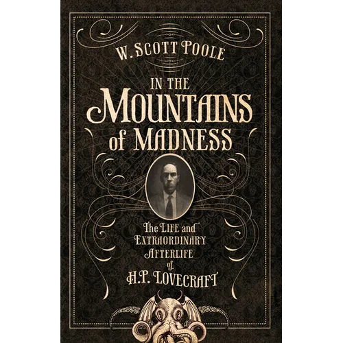 In the Mountains of Madness: The Life and Extraordinary Afterlife of H.P. Lovecraft