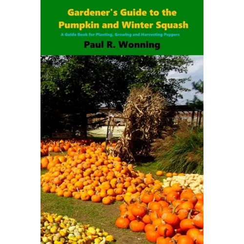 Gardener's Guide to the Pumpkin and Winter Squash: Growing, Harvesting and Storing Pumpkins and Winter Squash