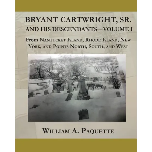 Bryant Cartwright, Sr. and His Descendants - Volume I: From Nantucket Island, Rhode Island, New York, and Points North, South, and West