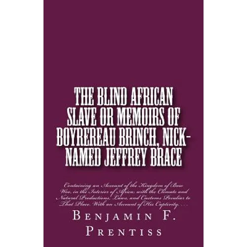 The Blind African Slave: Or Memoirs of Boyrereau Brinch, Nick-named Jeffrey Brace: Containing an Account of the Kingdom of Bow Woo, in the Inte