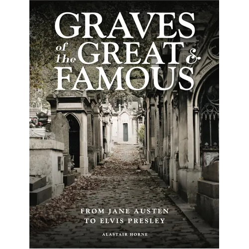 Graves of the Great and Famous: From Jane Austen to Elvis Presley