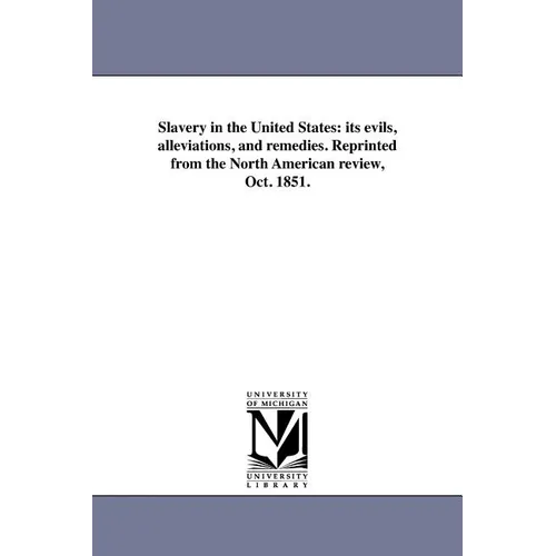 Slavery in the United States: its evils, alleviations, and remedies. Reprinted from the North American review, Oct. 1851.