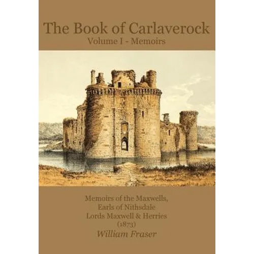 The Book of Carlaverock Volume I - Memoirs of the Maxwells, Earls of Nithsdale, Lords Maxwell & Herries (1873)