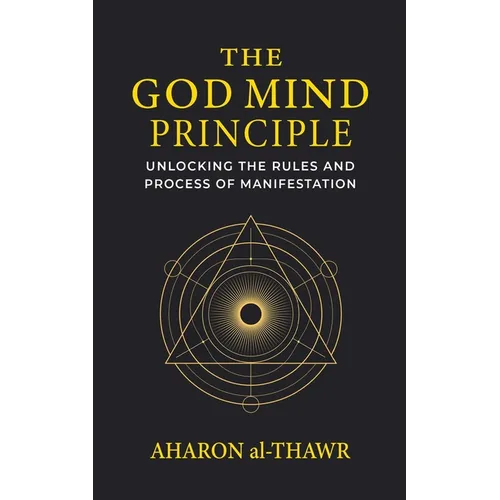 The God Mind Principle: Unlocking the Rules and Process of Manifestation
