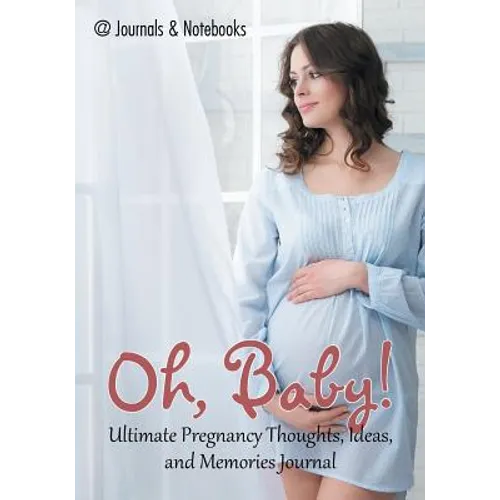 Oh, Baby! Ultimate Pregnancy Thoughts, Ideas, and Memories Journal
