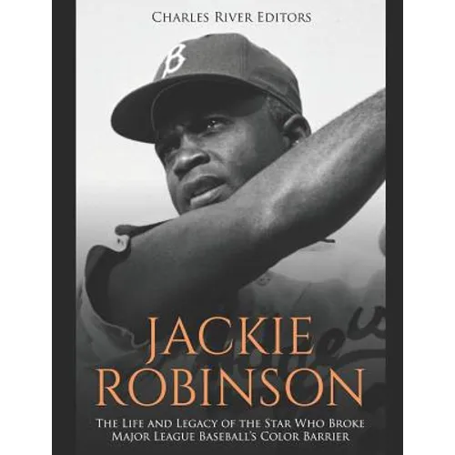 Jackie Robinson: The Life and Legacy of the Star Who Broke Major League Baseball's Color Barrier