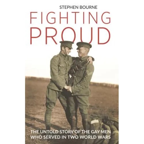 Fighting Proud: The Untold Story of the Gay Men Who Served in Two World Wars