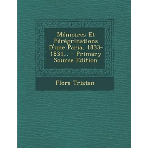Memoires Et Peregrinations D'Une Paria, 1833-1834... - Primary Source Edition