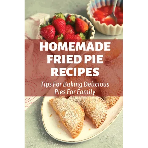 Homemade Fried Pie Recipes: Tips For Baking Delicious Pies For Family: Pie Crust Baking Tips