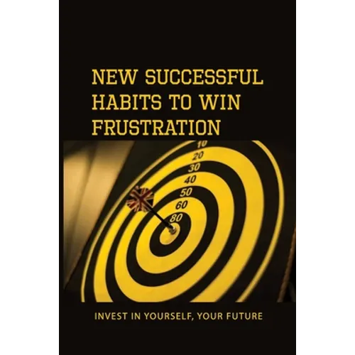 New Successful Habits To Win Frustration: Invest In Yourself, Your Future: Serects For Frustration Beater