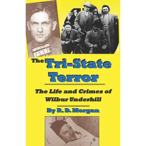 The Tri-State Terror: The Life And Crimes Of Wilbur Underhill