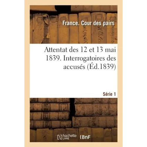 Attentat Des 12 Et 13 Mai 1839. Interrogatoires Des Accusés. Série 1