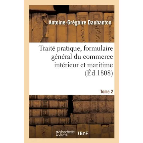 Traité Pratique, Formulaire Général Du Commerce Intérieur Et Maritime Tome 2