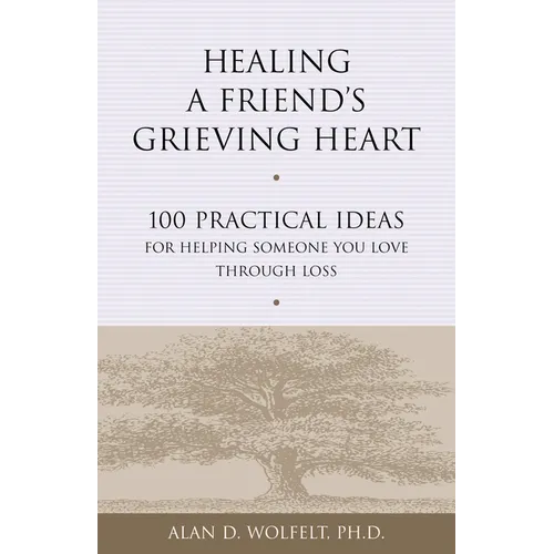 Healing a Friend's Grieving Heart: 100 Practical Ideas for Helping Someone You Love Through Loss