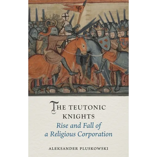 The Teutonic Knights: Rise and Fall of a Religious Corporation
