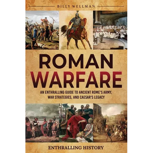 Roman Warfare: An Enthralling Guide to Ancient Rome's Army, War Strategies, and Caesar's Legacy