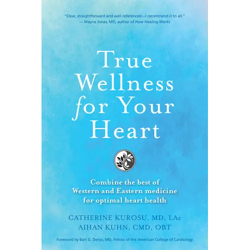 True Wellness for Your Heart: Combine the Best of Western and Eastern Medicine for Optimal Heart Health