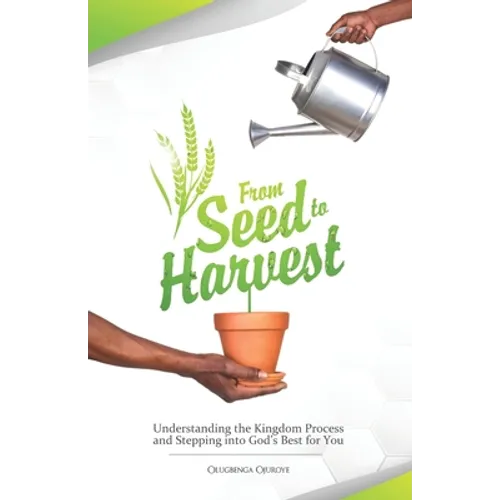 From Seed To Harvest: Understanding the Kingdom Process and Stepping into God's Best for You!