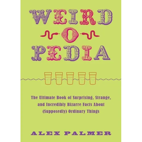 Weird-O-Pedia: The Ultimate Book of Surprising, Strange, and Incredibly Bizarre Facts about (Supposedly) Ordinary Things