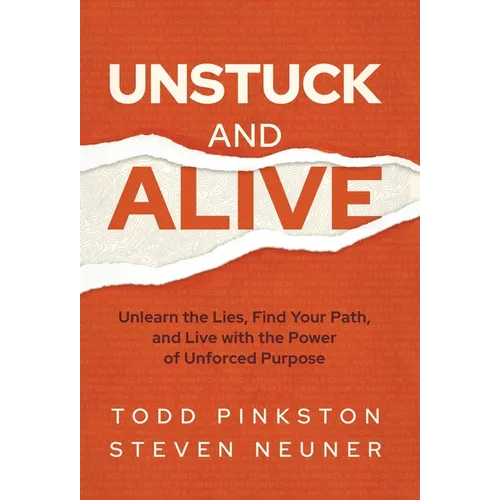 Unstuck and Alive: Unlearn the Lies, Find Your Path, and Live with the Power of Unforced Purpose