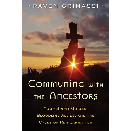 Communing with the Ancestors: Your Spirit Guides, Bloodline Allies, and the Cycle of Reincarnation