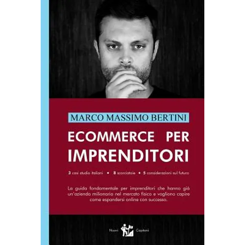 Ecommerce per Imprenditori: La guida fondamentale per imprenditori che hanno già un'azienda milionaria nel mercato fisico e vogliono capire come e