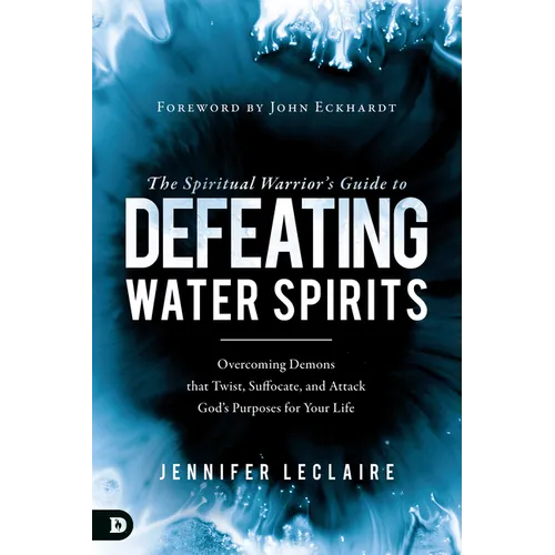 The Spiritual Warrior's Guide to Defeating Water Spirits: Overcoming Demons that Twist, Suffocate, and Attack God's Purposes for Your Life