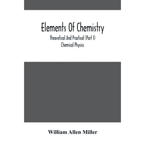 Elements Of Chemistry; Theoretical And Practical (Part I) Chemical Physics