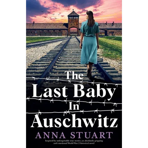 The Last Baby in Auschwitz: Inspired by unforgettable true stories, an absolutely gripping and emotional World War 2 historical novel