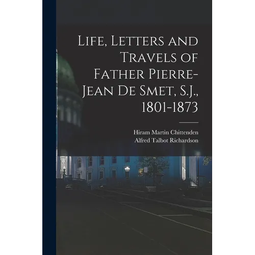 Life, Letters and Travels of Father Pierre-Jean de Smet, S.J., 1801-1873