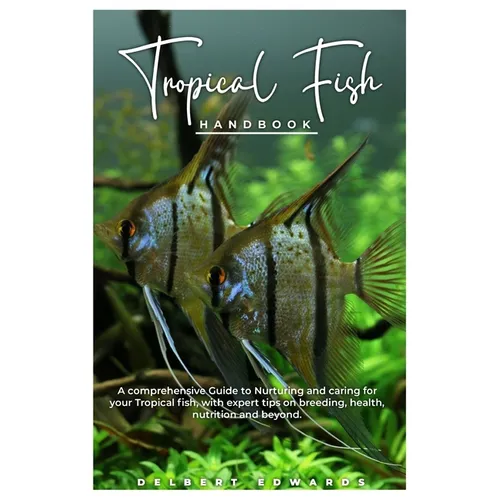 Tropical Fish HANDBOOK: A comprehensive Guide to Nurturing and caring for your Tropical fish, with expert tips on breeding, health, nutrition