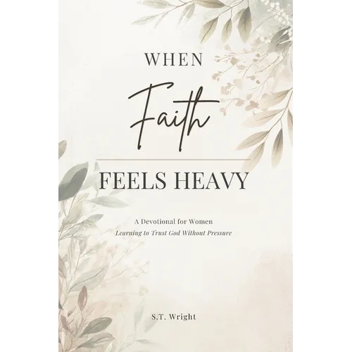 When Faith Feels Heavy: A Devotional for Women Learning to Trust God Without Pressure